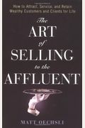 The Art Of Selling To The Affluent: How To Attract, Service, And Retain Wealthy Customers And Clients For Life