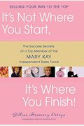 It's Not Where You Start, It's Where You Finish!: The Success Secrets Of A Top Member Of The Mary Kay Independent Sales Force
