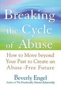 Breaking The Cycle Of Abuse: How To Move Beyond Your Past To Create An Abuse-Free Future