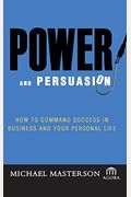 Power And Persuasion: How To Command Success In Business And Your Personal Life