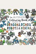 The Ultimate Colouring Book For Boys & Girls - Dragons Dinos Robots Ninjas: Fantasy For Children Ages 4 5 6 7 8 9 10 - Big, Squared Format - Over 100 ... & Colouring Books For Kids, Teens And Adults)