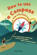 How To Use A Compass For Kids (And Adults Too!): Your Little Guide To Becoming An Expert Navigator With A Trusty Compass