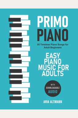 Primo Piano. Easy Piano Music for Adults: 55 Timeless Piano Songs for Adult Beginners with Downloadable Audio Primo Piano. Easy Piano Music for Adults: 55 Timeless Piano Songs for Adult Beginners with Downloadable Audio