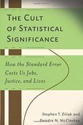 The Cult Of Statistical Significance: How The Standard Error Costs Us Jobs, Justice, And Lives