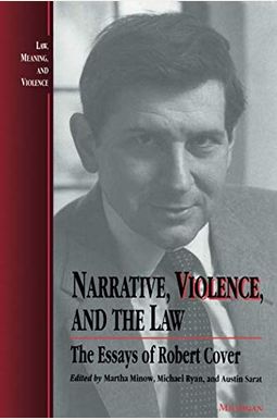 Narrative, Violence, And The Law: The Essays Of Robert Cover Narrative, Violence, And The Law: The Essays Of Robert Cover