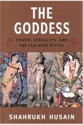 The Goddess: Power, Sexuality, And The Feminine Divine
