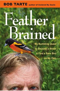 Feather Brained: My Bumbling Quest To Become A Birder And Find A Rare Bird On My Own Feather Brained: My Bumbling Quest To Become A Birder And Find A Rare Bird On My Own
