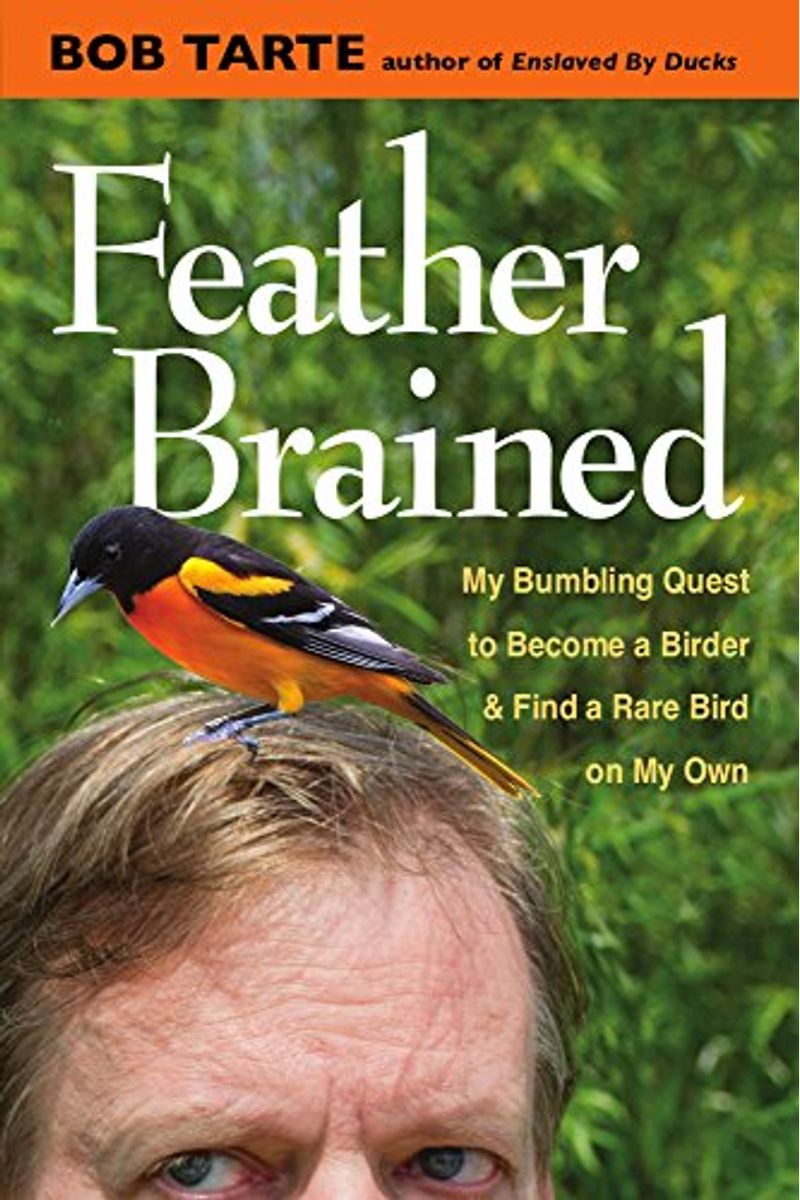 Feather Brained: My Bumbling Quest To Become A Birder And Find A Rare Bird On My Own
