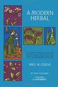 A Modern Herbal, Volume 2: The Medicinal, Culinary, Cosmetic And Economic Properties, Cultivation And Folk-Lore Of Herbs, Grasses, Fungi Shrubs &