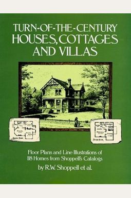 Turn-Of-The-Century Houses, Cottages and Villas: Floor Plans and Line Illustrations for 118 Homes from Shoppell's Catalogs Turn-Of-The-Century Houses, Cottages and Villas: Floor Plans and Line Illustrations for 118 Homes from Shoppell's Catalogs