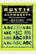 Rustic And Rough-Hewn Alphabets: 100 Complete Fonts