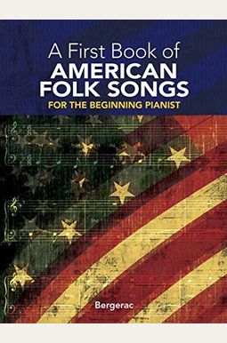 A First Book Of American Folk Songs: 25 Favorite Pieces In Easy Piano Arrangements A First Book Of American Folk Songs: 25 Favorite Pieces In Easy Piano Arrangements