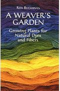 A Weaver's Garden: Growing Plants For Natural Dyes And Fibers