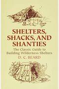 Shelters, Shacks, And Shanties: A Guide To Building Shelters In The Wilderness