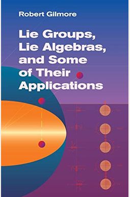 Lie Groups, Lie Algebras, and Some of Their Applications Lie Groups, Lie Algebras, and Some of Their Applications