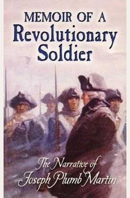 Memoir Of A Revolutionary Soldier: The Narrative Of Joseph Plumb Martin Memoir Of A Revolutionary Soldier: The Narrative Of Joseph Plumb Martin