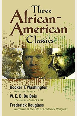 Three African-American Classics: Up from Slavery, the Souls of Black Folk and Narrative of the Life of Frederick Douglass Three African-American Classics: Up from Slavery, the Souls of Black Folk and Narrative of the Life of Frederick Douglass