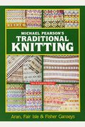 Michael Pearson's Traditional Knitting: Aran, Fair Isle And Fisher Ganseys, New & Expanded Edition