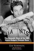 The Home Run Heard 'Round The World: The Dramatic Story Of The 1951 Giants-Dodgers Pennant Race