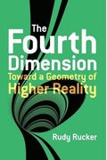 The Fourth Dimension: Toward A Geometry Of Higher Reality