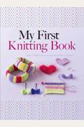 My First Knitting Book: Easy-To-Follow Instructions And More Than 15 Projects