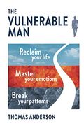 The Vulnerable Man: Break Your Patterns. Master Your Emotions. Reclaim Your Life.