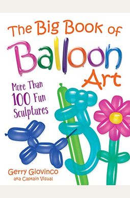 The Big Book of Balloon Art: More Than 100 Fun Sculptures The Big Book of Balloon Art: More Than 100 Fun Sculptures