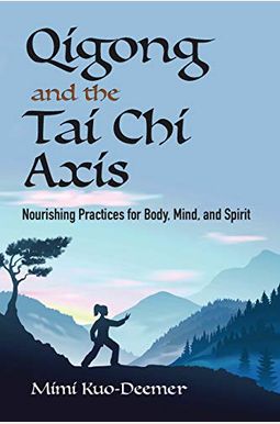 Qigong And The Tai Chi Axis: Nourishing Practices For Body, Mind, And Spirit Qigong And The Tai Chi Axis: Nourishing Practices For Body, Mind, And Spirit