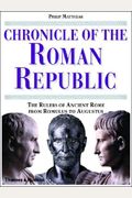 Chronicle Of The Roman Republic: The Rulers Of Ancient Rome From Romulus To Augustus (The Chronicles Series)