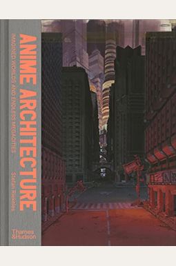 Anime Architecture: Imagined Worlds And Endless Megacities Anime Architecture: Imagined Worlds And Endless Megacities