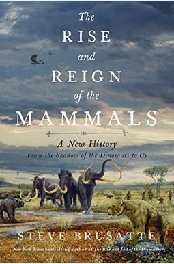 The Rise And Reign Of The Mammals: A New History, From The Shadow Of The Dinosaurs To Us The Rise And Reign Of The Mammals: A New History, From The Shadow Of The Dinosaurs To Us
