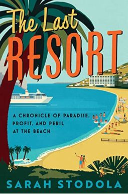 The Last Resort: A Chronicle Of Paradise, Profit, And Peril At The Beach The Last Resort: A Chronicle Of Paradise, Profit, And Peril At The Beach