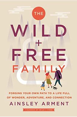 The Wild And Free Family: Forging Your Own Path To A Life Full Of Wonder, Adventure, And Connection The Wild And Free Family: Forging Your Own Path To A Life Full Of Wonder, Adventure, And Connection