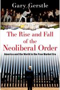 The Rise And Fall Of The Neoliberal Order: America And The World In The Free Market Era