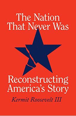 The Nation That Never Was: Reconstructing America's Story The Nation That Never Was: Reconstructing America's Story