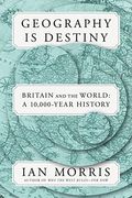 Geography Is Destiny: Britain And The World: A 10,000-Year History