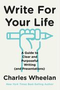 Write For Your Life: A Guide To Clear And Purposeful Writing (And Presentations)