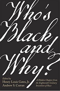 Who's Black and Why?: A Hidden Chapter from the Eighteenth-Century Invention of Race Who's Black and Why?: A Hidden Chapter from the Eighteenth-Century Invention of Race