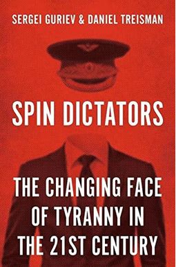 Spin Dictators: The Changing Face Of Tyranny In The 21st Century Spin Dictators: The Changing Face Of Tyranny In The 21st Century