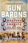 Gun Barons: The Weapons That Transformed America And The Men Who Invented Them