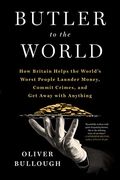 Butler To The World: The Book The Oligarchs Don't Want You To Read - How Britain Helps The World's Worst People Launder Money, Commit Crime