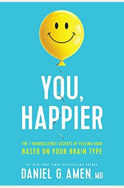 You, Happier: The 7 Neuroscience Secrets of Feeling Good Based on Your Brain Type You, Happier: The 7 Neuroscience Secrets of Feeling Good Based on Your Brain Type