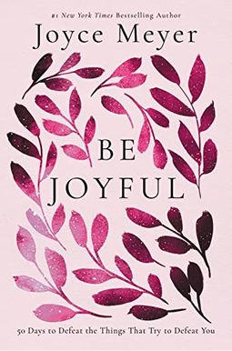 Be Joyful: 50 Days to Defeat the Things That Try to Defeat You Be Joyful: 50 Days to Defeat the Things That Try to Defeat You