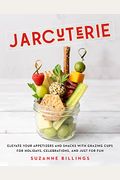 Jarcuterie: Elevate Your Appetizers And Snacks With Grazing Cups For Holidays, Special Occasions, And Just For Fun