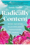 Radically Content: Being Satisfied In An Endlessly Dissatisfied World