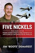 Five Nickels: True Story Of The Desert Storm Heroics And Sacrifice Of Air Force Captain Steve Phillis