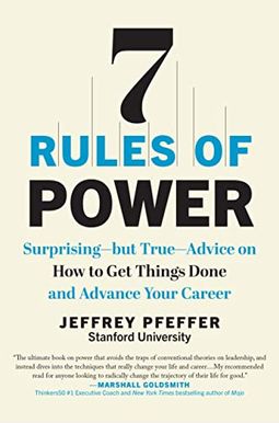 7 Rules Of Power: Surprising--But True--Advice On How To Get Things Done And Advance Your Career 7 Rules Of Power: Surprising--But True--Advice On How To Get Things Done And Advance Your Career