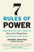 7 Rules Of Power: Surprising--But True--Advice On How To Get Things Done And Advance Your Career