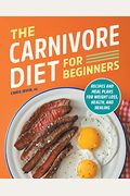 The Carnivore Diet For Beginners: Recipes And Meal Plans For Weight Loss, Health, And Healing