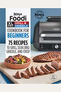 Ninja Foodi Xl Pro Grill & Griddle Cookbook For Beginners: 75 Recipes To Grill, Sear, Bbq, Griddle, And Crisp